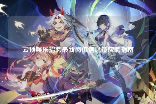 云顶娱乐招聘最新岗位信息及应聘指南