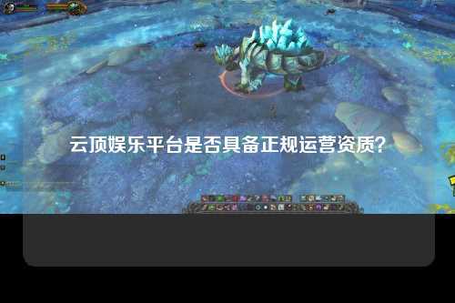 云顶娱乐平台是否具备正规运营资质？