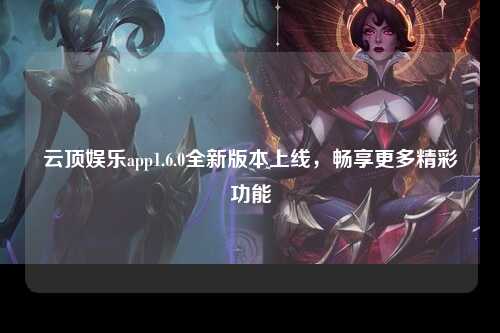 云顶娱乐app1.6.0全新版本上线，畅享更多精彩功能
