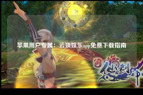 苹果用户专属：云顶娱乐app免费下载指南