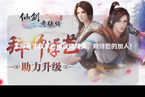 太原云顶娱乐会所诚聘精英，期待您的加入！