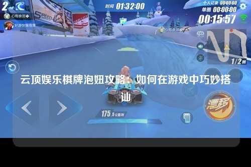 云顶娱乐棋牌泡妞攻略：如何在游戏中巧妙搭讪