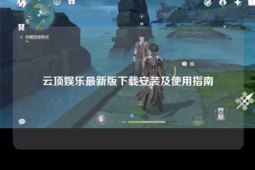 云顶娱乐最新版下载安装及使用指南