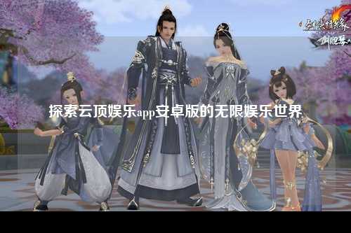 探索云顶娱乐app安卓版的无限娱乐世界