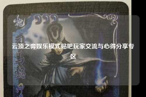 云顶之弈娱乐模式贴吧玩家交流与心得分享专区