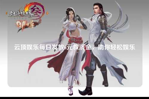 云顶娱乐每日发放6元救济金，助你轻松娱乐