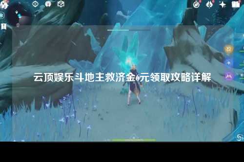 云顶娱乐斗地主救济金6元领取攻略详解