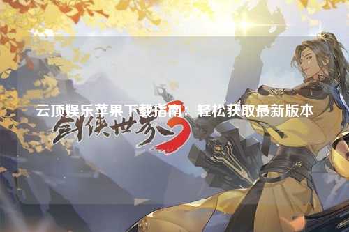 云顶娱乐苹果下载指南：轻松获取最新版本