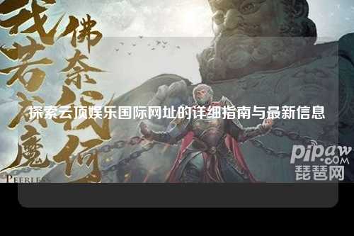 探索云顶娱乐国际网址的详细指南与最新信息