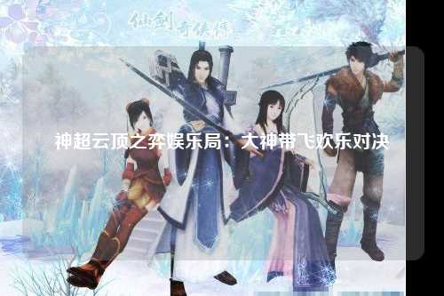 神超云顶之弈娱乐局：大神带飞欢乐对决