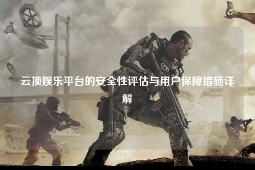 云顶娱乐平台的安全性评估与用户保障措施详解