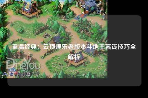 重温经典：云顶娱乐老版本斗地主赢钱技巧全解析