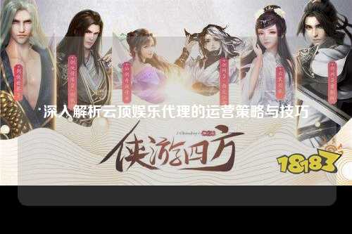 深入解析云顶娱乐代理的运营策略与技巧