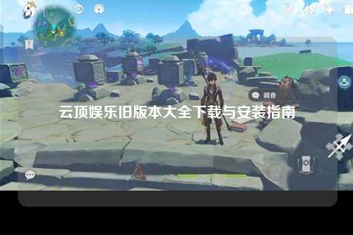 云顶娱乐旧版本大全下载与安装指南