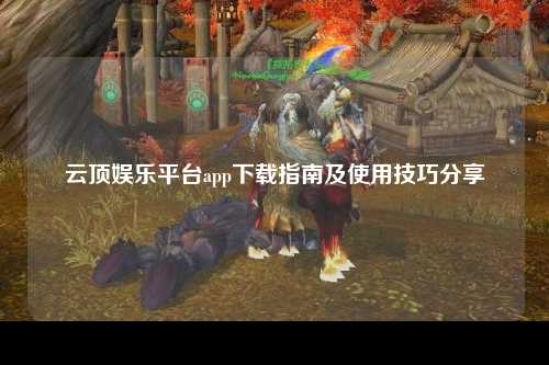 云顶娱乐平台app下载指南及使用技巧分享