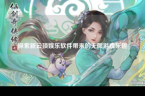 探索新云顶娱乐软件带来的无限游戏乐趣