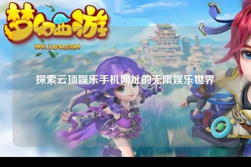 探索云顶娱乐手机网址的无限娱乐世界