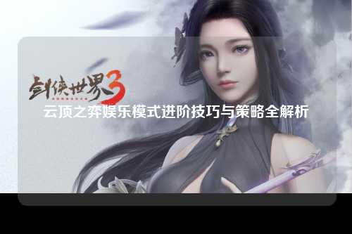 云顶之弈娱乐模式进阶技巧与策略全解析