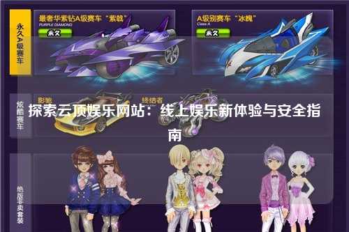 探索云顶娱乐网站：线上娱乐新体验与安全指南