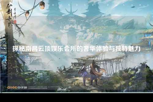 探秘南昌云顶娱乐会所的奢华体验与独特魅力