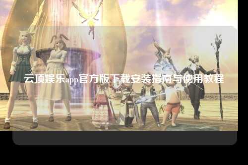 云顶娱乐app官方版下载安装指南与使用教程