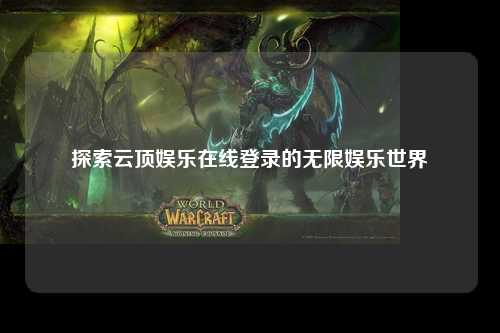 探索云顶娱乐在线登录的无限娱乐世界