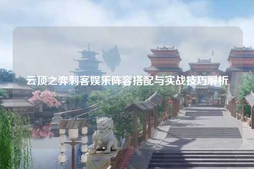 云顶之弈刺客娱乐阵容搭配与实战技巧解析