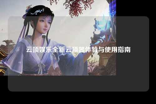 云顶娱乐全新云顶器体验与使用指南