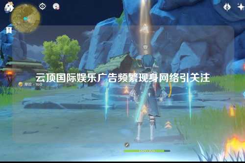 云顶国际娱乐广告频繁现身网络引关注