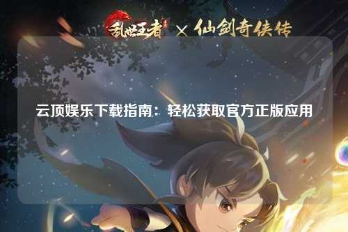 云顶娱乐下载指南：轻松获取官方正版应用