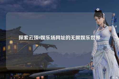 探索云顶9娱乐场网址的无限娱乐世界