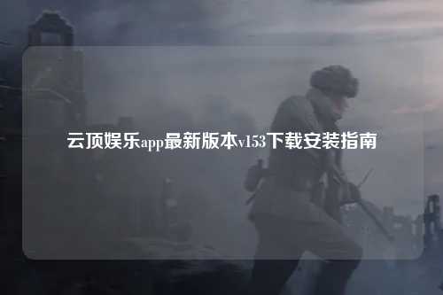 云顶娱乐app最新版本v153下载安装指南