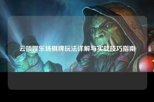云顶娱乐场棋牌玩法详解与实战技巧指南