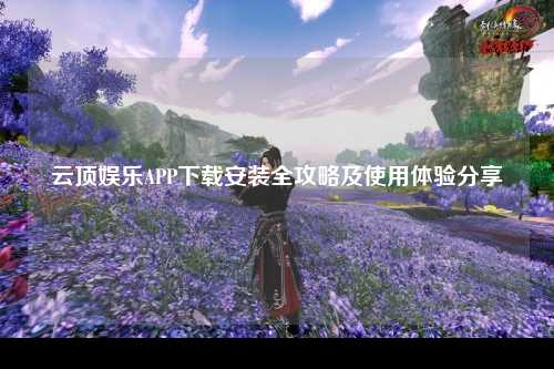 云顶娱乐APP下载安装全攻略及使用体验分享
