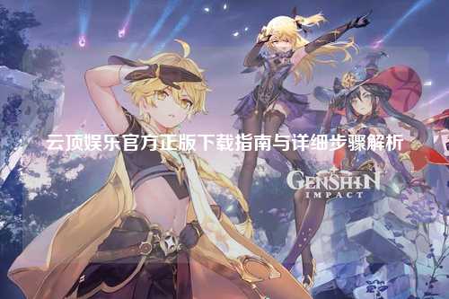 云顶娱乐官方正版下载指南与详细步骤解析