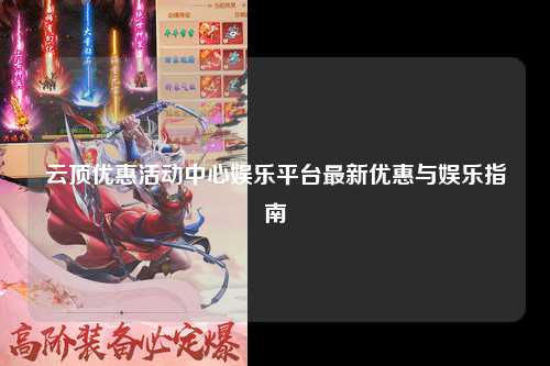 云顶优惠活动中心娱乐平台最新优惠与娱乐指南