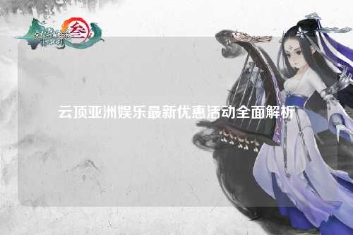 云顶亚洲娱乐最新优惠活动全面解析