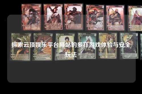 探索云顶娱乐平台网站的多样游戏体验与安全玩法