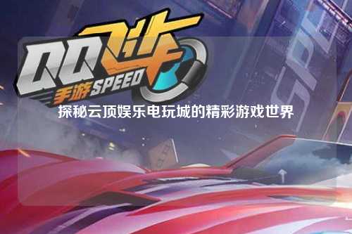 探秘云顶娱乐电玩城的精彩游戏世界
