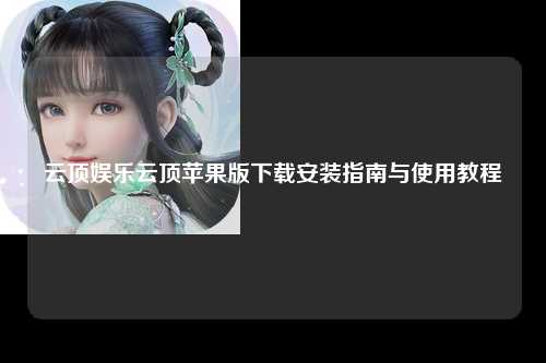 云顶娱乐云顶苹果版下载安装指南与使用教程