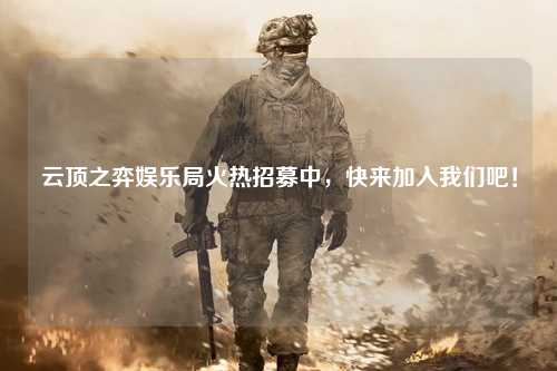 云顶之弈娱乐局火热招募中，快来加入我们吧！