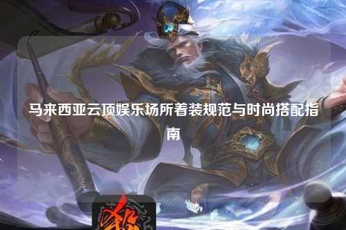马来西亚云顶娱乐场所着装规范与时尚搭配指南