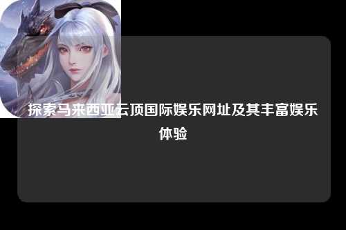 探索马来西亚云顶国际娱乐网址及其丰富娱乐体验