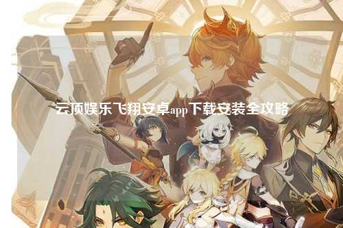 云顶娱乐飞翔安卓app下载安装全攻略