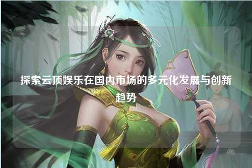 探索云顶娱乐在国内市场的多元化发展与创新趋势
