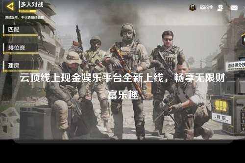 云顶线上现金娱乐平台全新上线，畅享无限财富乐趣