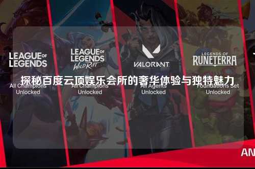 探秘百度云顶娱乐会所的奢华体验与独特魅力