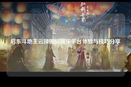 启东斗地主云顶国际娱乐平台体验与技巧分享