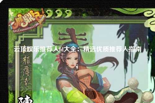 云顶娱乐推荐人ld大全：精选优质推荐人指南