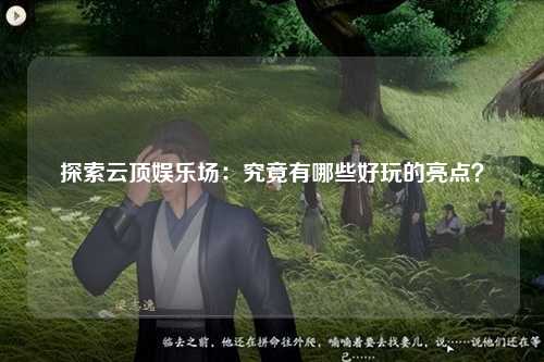探索云顶娱乐场：究竟有哪些好玩的亮点？